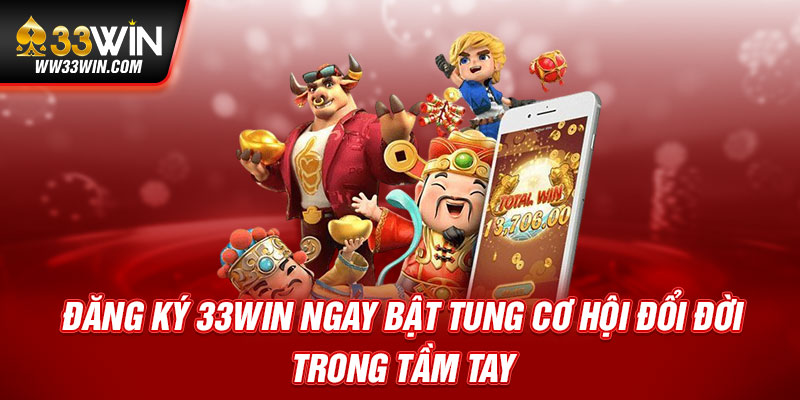 Đăng ký 33win ngay bật tung cơ hội đổi đời trong tầm tay
